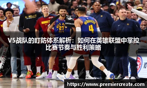 V5战队的盯防体系解析：如何在英雄联盟中掌控比赛节奏与胜利策略