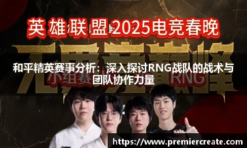 和平精英赛事分析：深入探讨RNG战队的战术与团队协作力量