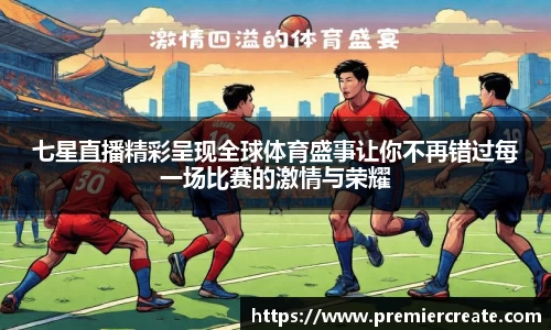 七星直播精彩呈现全球体育盛事让你不再错过每一场比赛的激情与荣耀