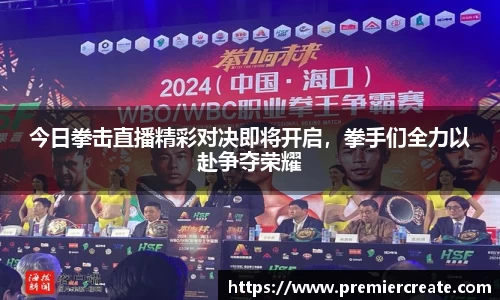 今日拳击直播精彩对决即将开启，拳手们全力以赴争夺荣耀