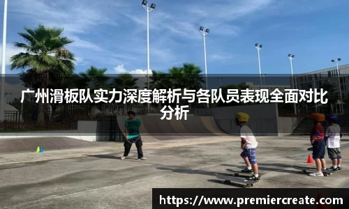 广州滑板队实力深度解析与各队员表现全面对比分析