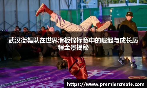 武汉街舞队在世界滑板锦标赛中的崛起与成长历程全景揭秘