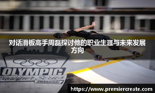 对话滑板高手周磊探讨他的职业生涯与未来发展方向