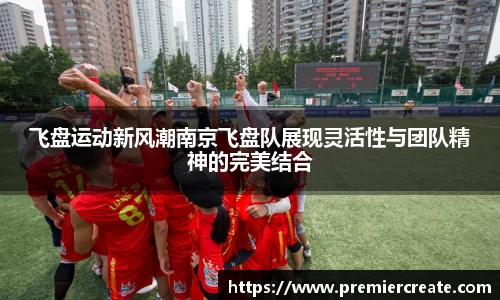 飞盘运动新风潮南京飞盘队展现灵活性与团队精神的完美结合