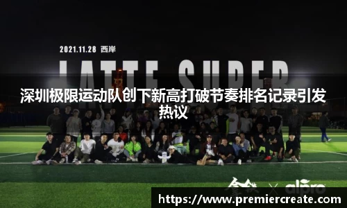 深圳极限运动队创下新高打破节奏排名记录引发热议