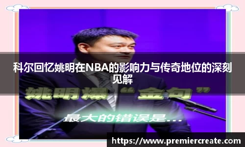 科尔回忆姚明在NBA的影响力与传奇地位的深刻见解