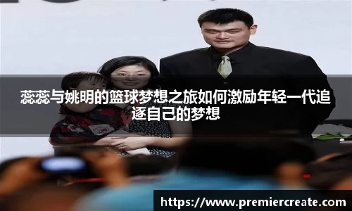 蕊蕊与姚明的篮球梦想之旅如何激励年轻一代追逐自己的梦想