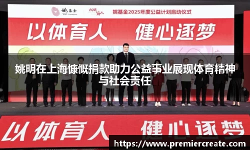 姚明在上海慷慨捐款助力公益事业展现体育精神与社会责任