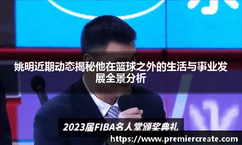 姚明近期动态揭秘他在篮球之外的生活与事业发展全景分析
