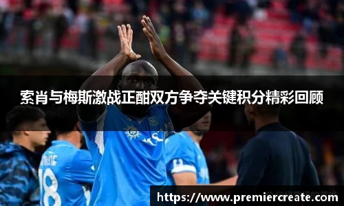 索肖与梅斯激战正酣双方争夺关键积分精彩回顾