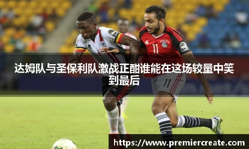 达姆队与圣保利队激战正酣谁能在这场较量中笑到最后