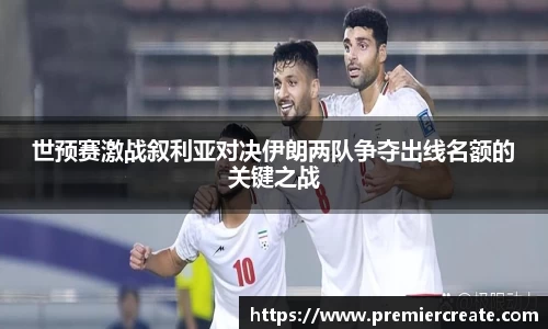 世预赛激战叙利亚对决伊朗两队争夺出线名额的关键之战