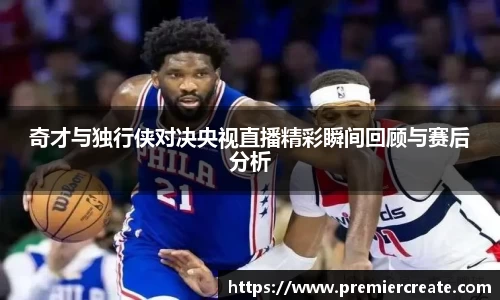 奇才与独行侠对决央视直播精彩瞬间回顾与赛后分析