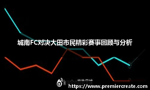 城南FC对决大田市民精彩赛事回顾与分析