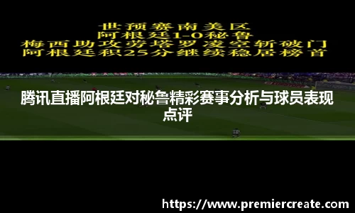 腾讯直播阿根廷对秘鲁精彩赛事分析与球员表现点评