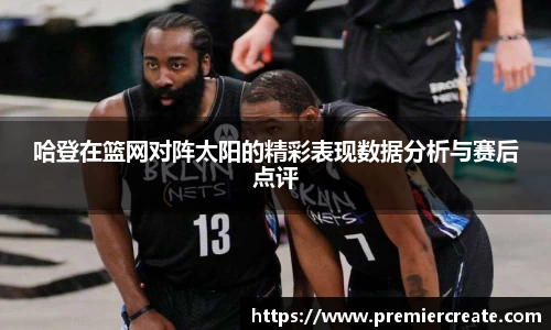 哈登在篮网对阵太阳的精彩表现数据分析与赛后点评