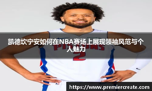 凯德坎宁安如何在NBA赛场上展现领袖风范与个人魅力