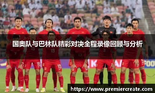 国奥队与巴林队精彩对决全程录像回顾与分析