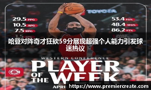 哈登对阵奇才狂砍59分展现超强个人能力引发球迷热议