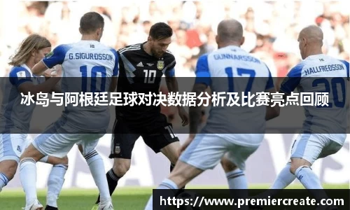 冰岛与阿根廷足球对决数据分析及比赛亮点回顾
