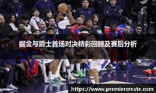 掘金与爵士首场对决精彩回顾及赛后分析