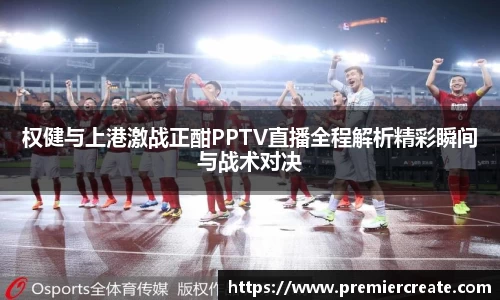 权健与上港激战正酣PPTV直播全程解析精彩瞬间与战术对决