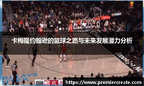卡梅隆约翰逊的篮球之路与未来发展潜力分析