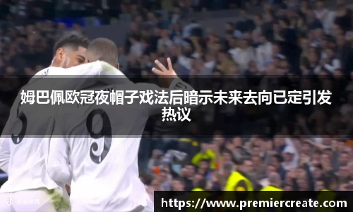 姆巴佩欧冠夜帽子戏法后暗示未来去向已定引发热议