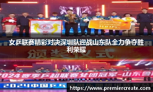 女乒联赛精彩对决深圳队迎战山东队全力争夺胜利荣耀