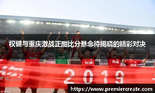 权健与重庆激战正酣比分悬念待揭晓的精彩对决