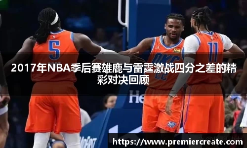 2017年NBA季后赛雄鹿与雷霆激战四分之差的精彩对决回顾