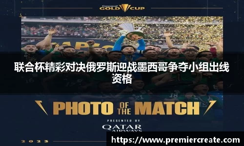 联合杯精彩对决俄罗斯迎战墨西哥争夺小组出线资格