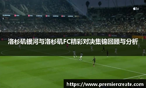 洛杉矶银河与洛杉矶FC精彩对决集锦回顾与分析