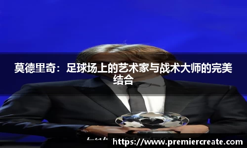 莫德里奇：足球场上的艺术家与战术大师的完美结合