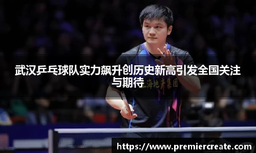 武汉乒乓球队实力飙升创历史新高引发全国关注与期待