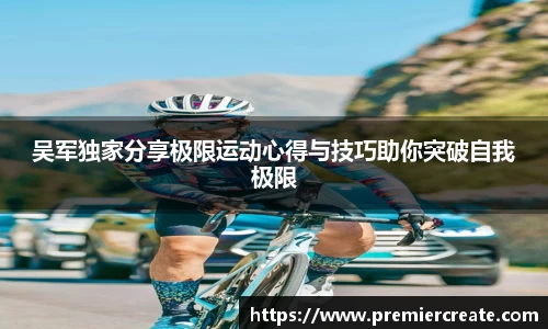 吴军独家分享极限运动心得与技巧助你突破自我极限