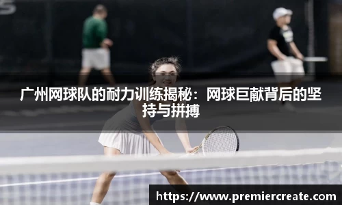 广州网球队的耐力训练揭秘：网球巨献背后的坚持与拼搏