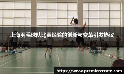 上海羽毛球队比赛经验的创新与变革引发热议