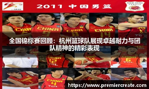 全国锦标赛回顾：杭州篮球队展现卓越耐力与团队精神的精彩表现